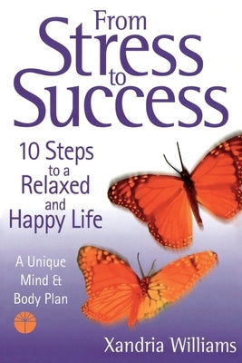 From Stress To Success: 10 Steps to a Relaxed and Happy Life: a unique mind and body plan by Williams, Xandria