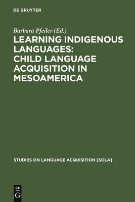 Learning Indigenous Languages: Child Language Acquisition in Mesoamerica by Pfeiler, Barbara
