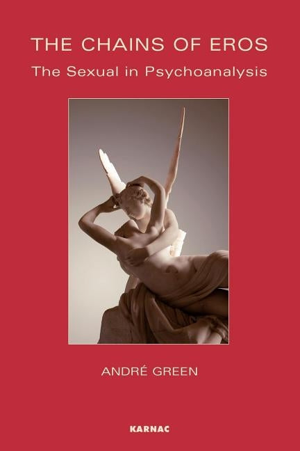 The Chains of Eros: The Sexual in Psychoanalysis by Green, Andre