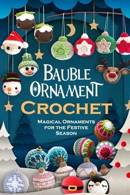 Bauble Ornament Crochet: Magical Ornaments for the Festive Season by Newman, Oscar