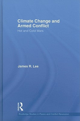 Climate Change and Armed Conflict: Hot and Cold Wars by Lee, James R.