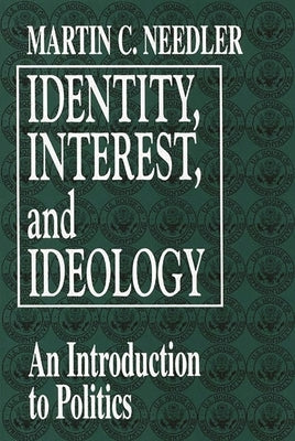 Identity, Interest, and Ideology: An Introduction to Politics by Needler, Martin C.