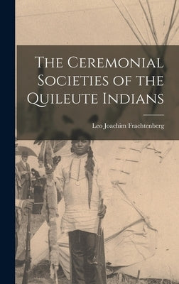 The Ceremonial Societies of the Quileute Indians by Frachtenberg, Leo Joachim