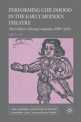 Performing Childhood in the Early Modern Theatre: The Children's Playing Companies (1599-1613) by Lamb, Edel