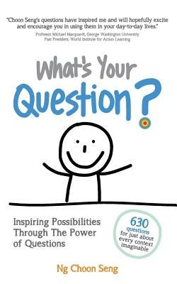 What's Your Question?: Inspiring Possibilities Through The Power of Questions by Ng, Choon Seng