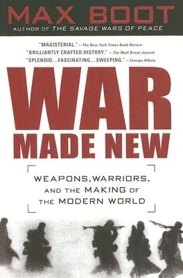 War Made New: Weapons, Warriors, and the Making of the Modern World by Boot, Max