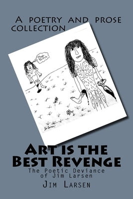 Art is the Best Revenge: The Poetic Deviance of Jim Larsen by Larsen, Jim