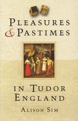 Pleasures & Pastimes in Tudor England by Sim, Alison
