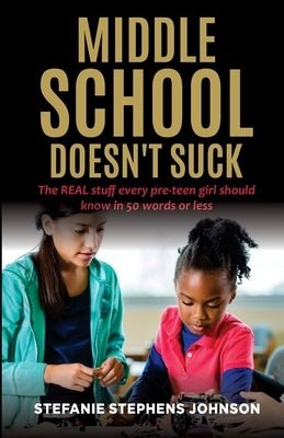 Middle School Doesn't Suck: The REAL stuff every pre-teen girl should know in 50 words or less by Johnson, Stefanie Stephens