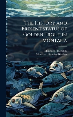 The History and Present Status of Golden Trout in Montana by Marcuson, Patrick E.