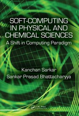 Soft Computing in Chemical and Physical Sciences: A Shift in Computing Paradigm by Sarkar, Kanchan