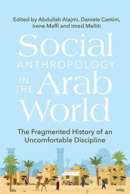 Social Anthropology in the Arab World: The Fragmented History of an Uncomfortable Discipline by Alajmi, Abdullah