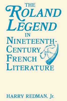The Roland Legend in Nineteenth Century French Literature by Redman, Harry, Jr.