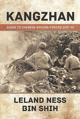 Kangzhan: Guide to Chinese Ground Forces 1937-45 by Ness, Leland