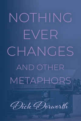 Nothing Ever Changes And Other Mutations by Dorworth, Dick