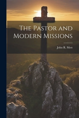 The Pastor and Modern Missions by Mott, John R.