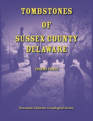 Tombstones of Sussex County, Delaware, Volume Three by Downstate Delaware Geneal Society