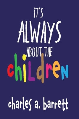 It's Always About the Children by Barrett, Charles a.