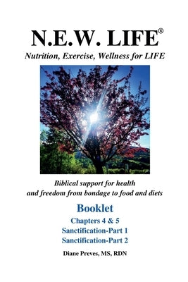 N.E.W. LIFE (Nutrition, Exercise, Wellness for LIFE) Booklet-Chapters 4 & 5, Sanctification 1 & 2 by Preves, Diane