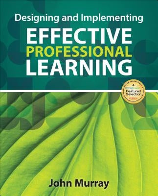 Designing and Implementing Effective Professional Learning by Murray, John M.