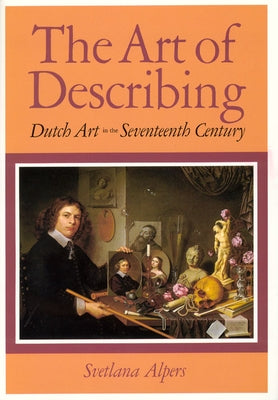 The Art of Describing: Dutch Art in the Seventeenth Century by Alpers, Svetlana