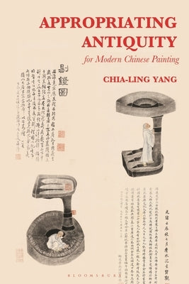 Appropriating Antiquity for Modern Chinese Painting by Yang, Chia-Ling