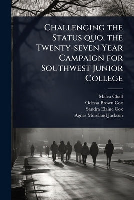 Challenging the Status quo, the Twenty-seven Year Campaign for Southwest Junior College by Chall, Malca