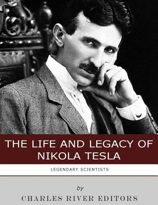 Legendary Scientists: The Life and Legacy of Nikola Tesla by Charles River