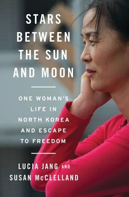 Stars Between the Sun and Moon: One Woman's Life in North Korea and Escape to Freedom by Jang, Lucia