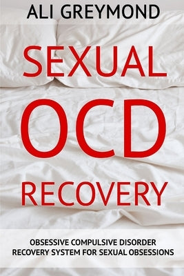 Sexual OCD Recovery: Obsessive - Compulsive Disorder Recovery System For Sexual Obsessions by Greymond, Ali