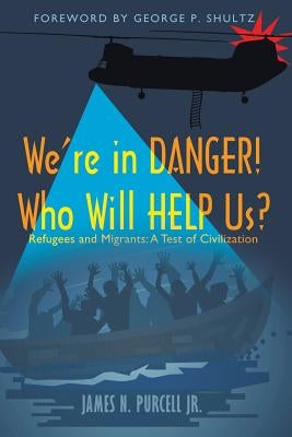 We're in Danger! Who Will Help Us?: Refugees and Migrants: A Test of Civilization by Purcell, James N., Jr.
