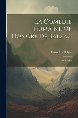 La Comédie Humaine Of Honoré De Balzac: Père Goriot by Balzac, Honoré de