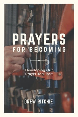 Prayers for Becoming: Developing Our Prayer Tool Belt by Ritchie, Drew