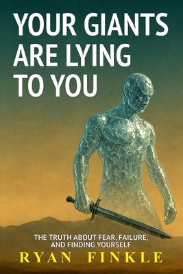 Your Giants Are Lying To You: The Truth About Fear, Failure, and Finding Yourself by Finkle, Ryan