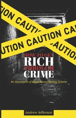 How To Get Rich Through Crime: An Assortment of Illegal Money Making Scheme by Jefferson, Andrew