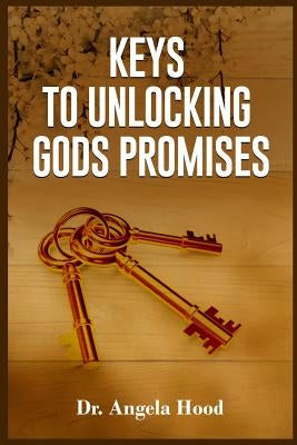 Keys To Unlocking Gods Promises by Hood, Angela
