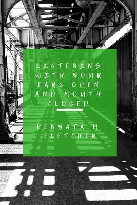 Listening with your Eyes Open and your Mouth Closed by Fletcher, Kenyata M.