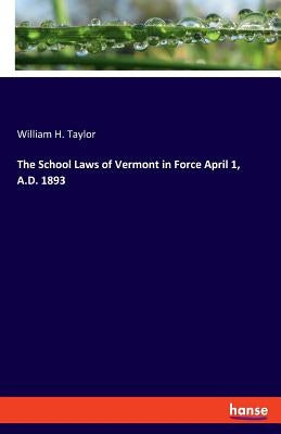 The School Laws of Vermont in Force April 1, A.D. 1893 by Taylor, William H.