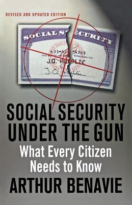 Social Security Under the Gun: What Every Citizen Needs to Know by Benavie, Arthur