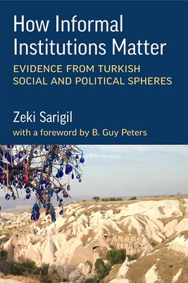 How Informal Institutions Matter: Evidence from Turkish Social and Political Spheres by Sarigil, Zeki