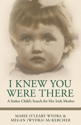 I Knew You Were There: A Stolen Child's Search for Her Irish Mother by McKercher, Megan (Wydra)