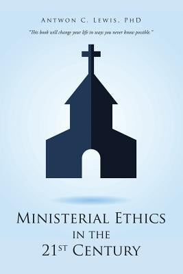 Ministerial Ethics in the 21St Century by Lewis, Antwon C.