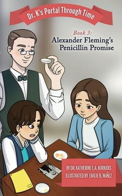 Book 3 - Alexander Fleming's Penicillin Promise: Dr. K's Portal Through Time by Korkidis, Katherine E. a.