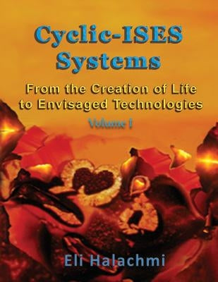 Cyclic-ISES Systems: From the Creation of Life to Envisaged Technologies by Halachmi, Eli