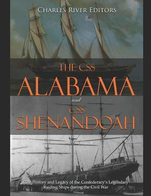 The CSS Alabama and CSS Shenandoah: The History and Legacy of the Confederacy's Legendary Raiding Ships during the Civil War by Charles River Editors