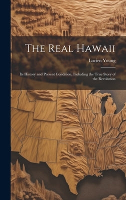The Real Hawaii: Its History and Present Condition, Including the True Story of the Revolution by Young, Lucien