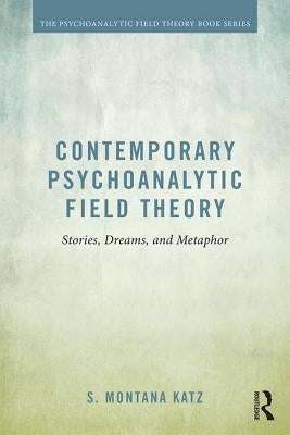 Contemporary Psychoanalytic Field Theory: Stories, Dreams, and Metaphor by Katz, S. Montana