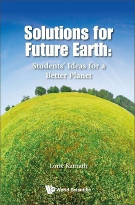 Solutions for Future Earth: Students' Ideas for a Better Planet by Karnath, Lorie