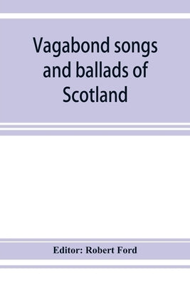 Vagabond songs and ballads of Scotland, with many old and familiar melodies by Ford, Robert