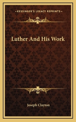 Luther And His Work by Clayton, Joseph
